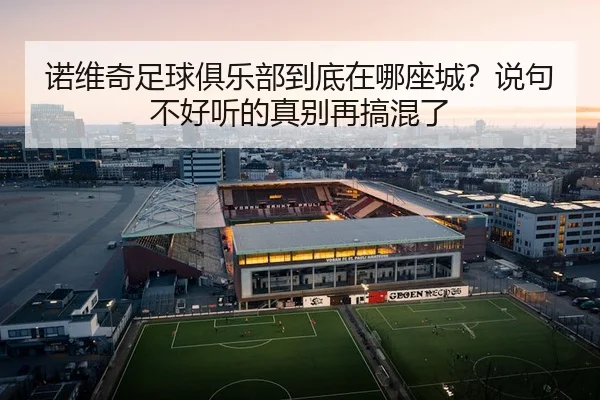 诺维奇足球俱乐部到底在哪座城？说句不好听的真别再搞混了 | kaiyun