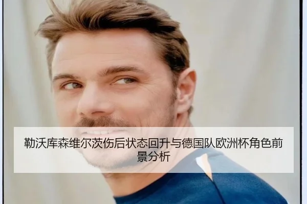 勒沃库森维尔茨伤后状态回升与德国队欧洲杯角色前景分析