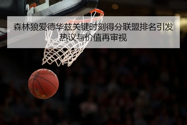森林狼爱德华兹关键时刻得分联盟排名引发热议与价值再审视 | kaiyun