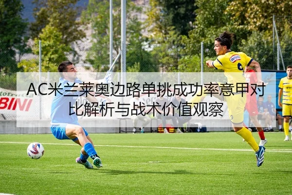 AC米兰莱奥边路单挑成功率意甲对比解析与战术价值观察 | kaiyun