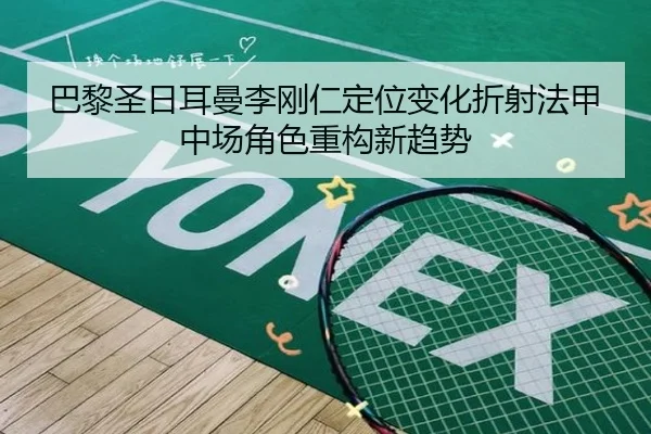 巴黎圣日耳曼李刚仁定位变化折射法甲中场角色重构新趋势 | kaiyun