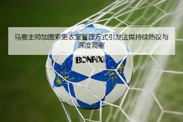 马赛主帅加图索更衣室管理方式引发法媒持续热议与深度观察 | kaiyun