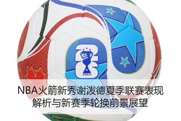 NBA火箭新秀谢泼德夏季联赛表现解析与新赛季轮换前景展望 | kaiyun