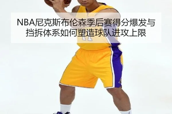 NBA尼克斯布伦森季后赛得分爆发与挡拆体系如何塑造球队进攻上限 | kaiyun