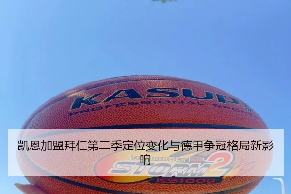 凯恩加盟拜仁第二季定位变化与德甲争冠格局新影响 | kaiyun