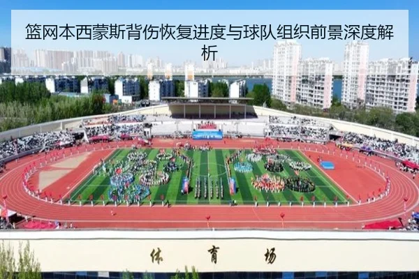 篮网本西蒙斯背伤恢复进度与球队组织前景深度解析 | kaiyun