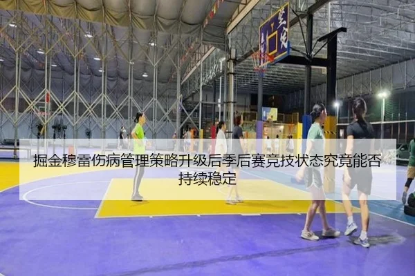 掘金穆雷伤病管理策略升级后季后赛竞技状态究竟能否持续稳定