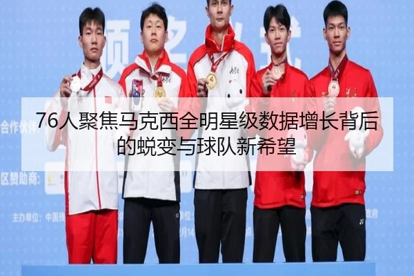 76人聚焦马克西全明星级数据增长背后的蜕变与球队新希望