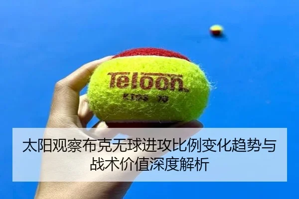 太阳观察布克无球进攻比例变化趋势与战术价值深度解析