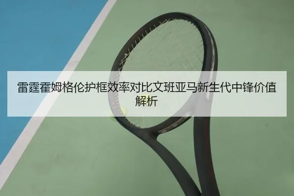 雷霆霍姆格伦护框效率对比文班亚马新生代中锋价值解析