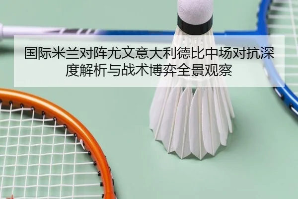 国际米兰对阵尤文意大利德比中场对抗深度解析与战术博弈全景观察