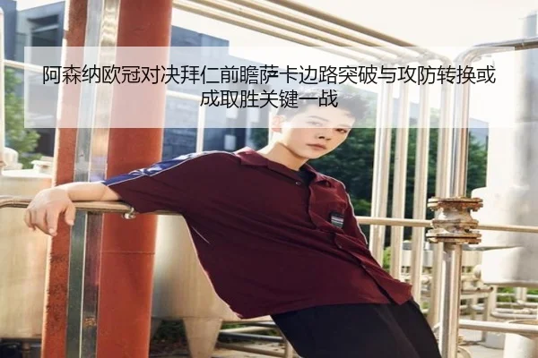 阿森纳欧冠对决拜仁前瞻萨卡边路突破与攻防转换或成取胜关键一战