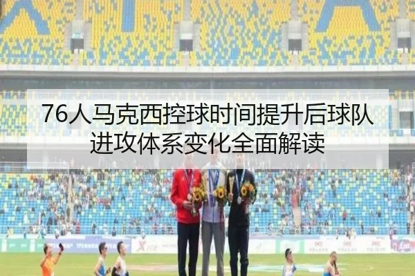 76人马克西控球时间提升后球队进攻体系变化全面解读