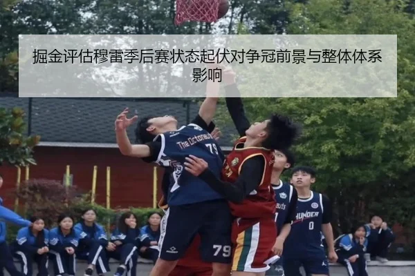 掘金评估穆雷季后赛状态起伏对争冠前景与整体体系影响