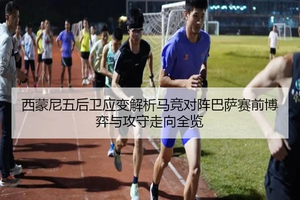 西蒙尼五后卫应变解析马竞对阵巴萨赛前博弈与攻守走向全览 | kaiyun