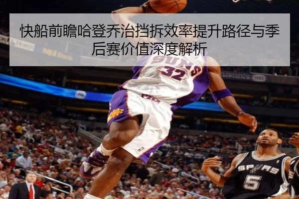 快船前瞻哈登乔治挡拆效率提升路径与季后赛价值深度解析