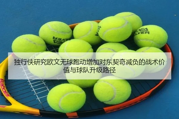 独行侠研究欧文无球跑动增加对东契奇减负的战术价值与球队升级路径
