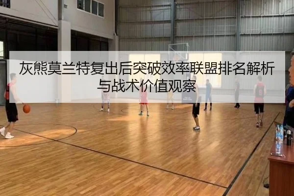 灰熊莫兰特复出后突破效率联盟排名解析与战术价值观察