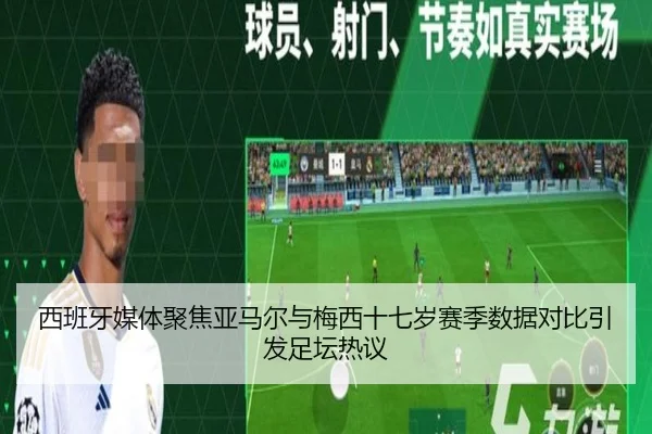西班牙媒体聚焦亚马尔与梅西十七岁赛季数据对比引发足坛热议