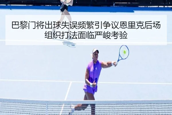 巴黎门将出球失误频繁引争议恩里克后场组织打法面临严峻考验