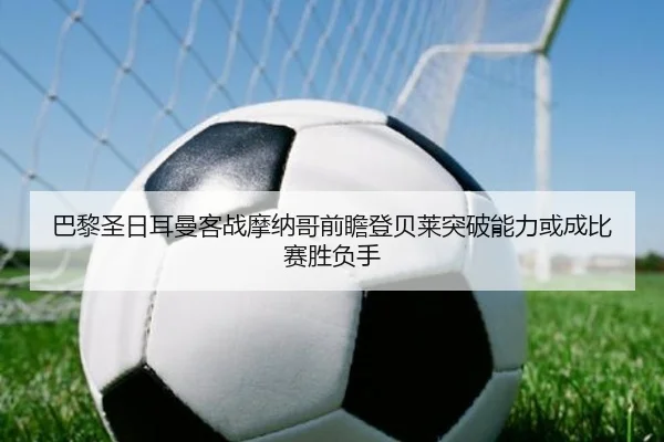 巴黎圣日耳曼客战摩纳哥前瞻登贝莱突破能力或成比赛胜负手